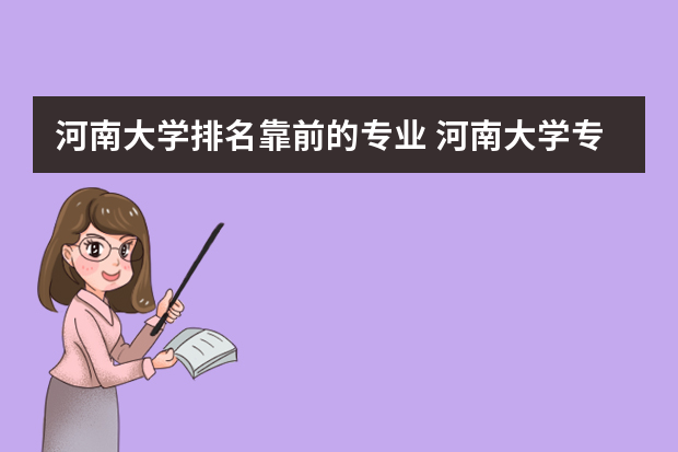 河南大学排名靠前的专业 河南大学专业排名
